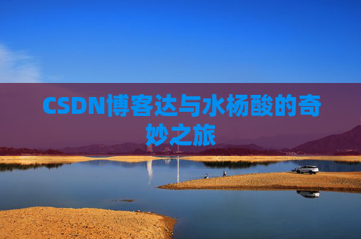 CSDN博客达与水杨酸的奇妙之旅