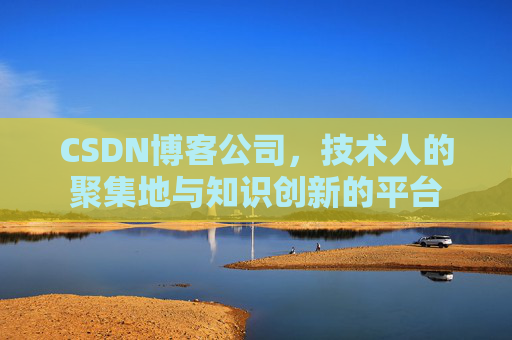 CSDN博客公司，技术人的聚集地与知识创新的平台