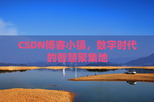 CSDN博客小镇，数字时代的智慧聚集地
