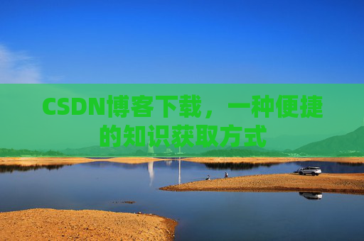 CSDN博客下载，一种便捷的知识获取方式